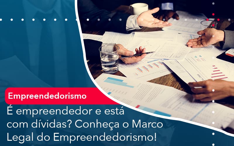 E Empreendedor E Esta Com Dividas Conheca O Marco Legal Do Empreendedorismo - Notícias e Artigos Contábeis