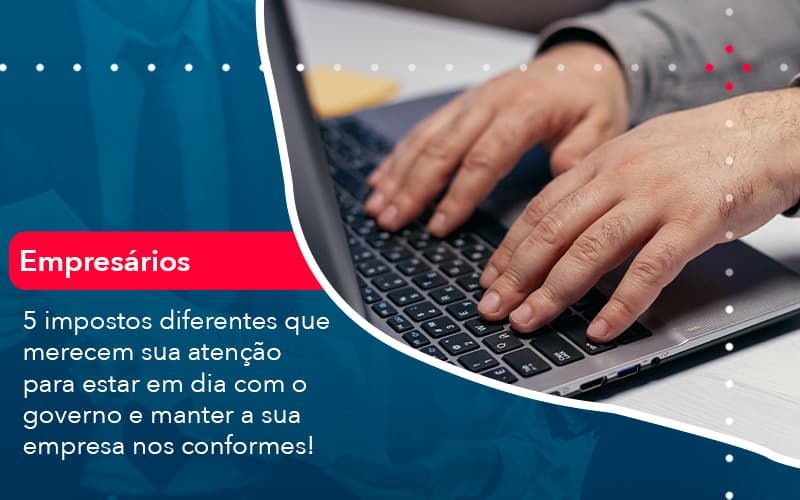 5 Impostos Diferentes Que Merecem Sua Atencao Para Estar En Dia Com O Governo E Manter A Sua Empresa Nos Conformes 1 - Notícias e Artigos Contábeis