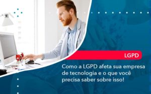 Como A Lgpd Afeta Sua Empresa De Tecnologia E O Que Voce Precisa Saber Sobre Isso 1 - Notícias e Artigos Contábeis