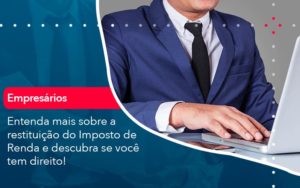 Entenda Mais Sobre A Restituicao Do Imposto De Renda E Descubra Se Voce Tem Direito 1 - Notícias e Artigos Contábeis