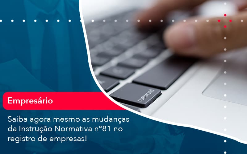 Saiba Agora Mesmo As Mudancas Da Instrucao Normativa N 81 No Registro De Empresas 1 - Notícias e Artigos Contábeis