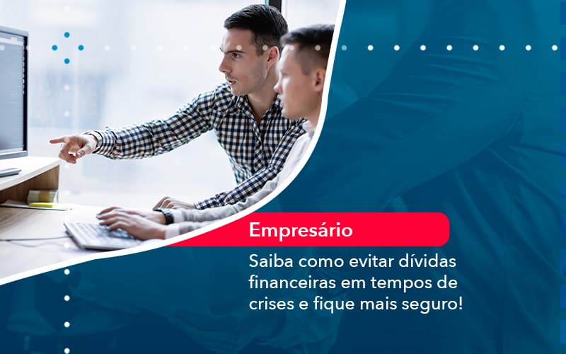 Saiba Como Evitar Dividas Financeiras Em Tempos De Crises E Fique Mais Seguro 1 - Notícias e Artigos Contábeis