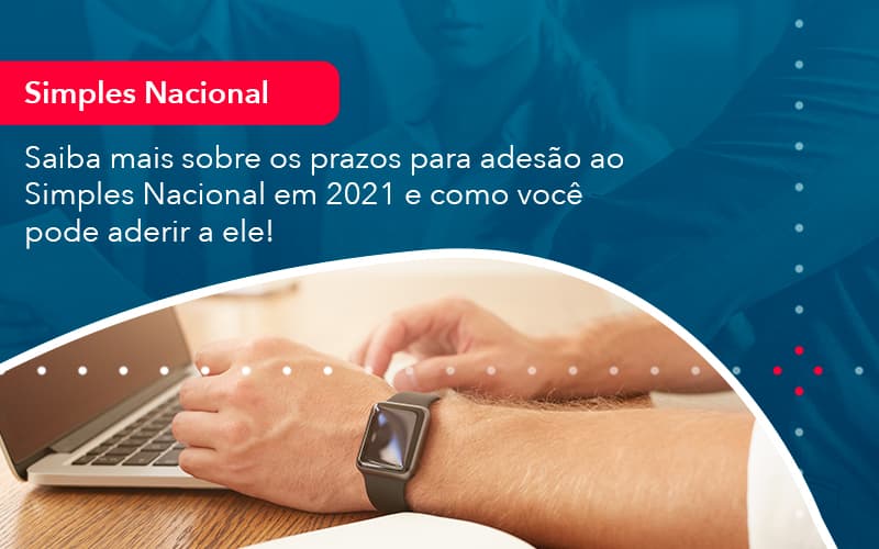 Saiba Mais Sobre Os Prazos Para Adesao Ao Simples Nacional Em 2021 E Como Voce Pode Aderir A Ele 1 - Notícias e Artigos Contábeis