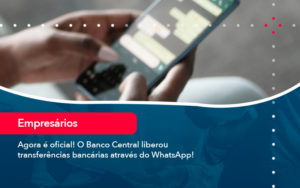 Agora E Oficial O Banco Central Liberou Transferencias Bancarias Atraves Do Whatsapp - Notícias e Artigos Contábeis