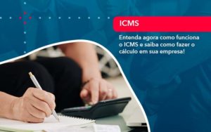 Entenda Agora Como Funciona O Icms E Saiba Como Fazer O Calculo Em Sua Empresa 1 - Notícias e Artigos Contábeis