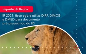 Ir 2021 Fisco Agora Utiliza Dirf Dimob E Dmed Para Documento Pre Preenchido Do Ir 1 - Notícias e Artigos Contábeis