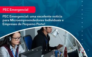 Pec Emergencial Uma Excelente Noticia Para Microempreendedores Individuais E Empresas De Pequeno Porte 1 - Notícias e Artigos Contábeis