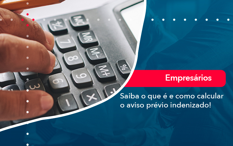 Saiba O Que E E Como Calcular O Aviso Previo Indenizado - Notícias e Artigos Contábeis