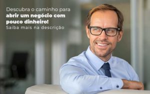 Descubra O Caminho Para Abrir Um Negocio Com Pouco Dinheiro Post 1 - Grupo Virtus | Gestão Contábil & Soluções Empresariais