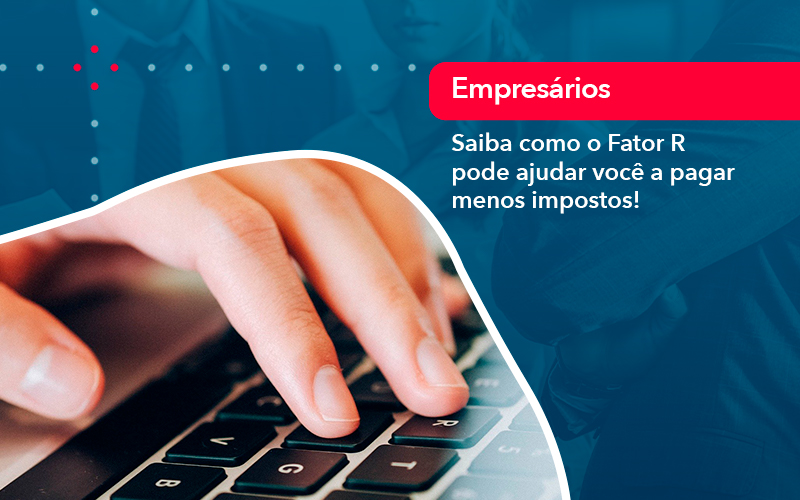 Saiba Como O Fator R Pode Ajudar Voce A Pagar Menos Impostos - Grupo Virtus | Gestão Contábil & Soluções Empresariais