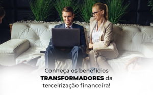 Conheca Os Beneficios Transformadores Da Terceirizacao Financeira Blog - Grupo Virtus | Gestão Contábil & Soluções Empresariais