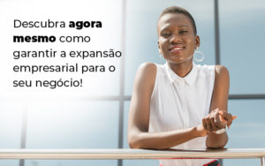 Descubra Agora Mesmo Como Garantir A Expansao Empresairal Para O Seu Negocio Blog - Grupo Virtus | Gestão Contábil & Soluções Empresariais