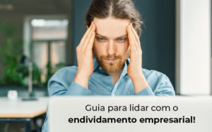 Guia Para Lidar Com O Endividamento Empresarial Blog - Grupo Virtus | Gestão Contábil & Soluções Empresariais