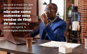 Se Voce E Mais Um Dos Empreendedores Que Nao Sabe Como Aumentar Suas Vendas De Final De Ano Confira A Partir De Agora 4 Estrategias Excelentes Blog 1 - Grupo Virtus | Gestão Contábil & Soluções Empresariais