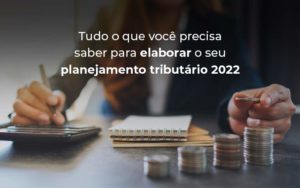 Tudo O Que Voce Precisa Saber Para Elaborar O Seu Planejamento Tributario 2022 Blog - Grupo Virtus | Gestão Contábil & Soluções Empresariais